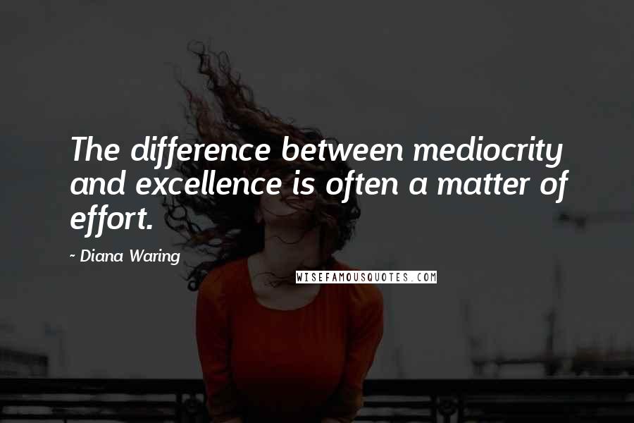 Diana Waring quotes: The difference between mediocrity and excellence is often a matter of effort.