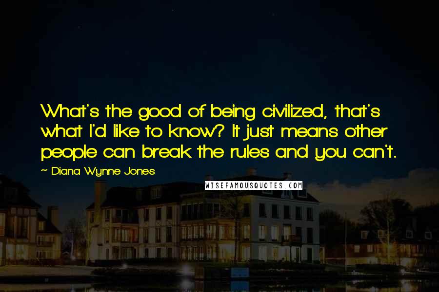 Diana Wynne Jones quotes: What's the good of being civilized, that's what I'd like to know? It just means other people can break the rules and you can't.