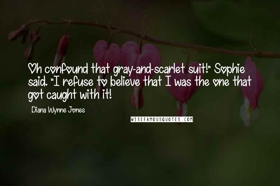 Diana Wynne Jones quotes: Oh confound that gray-and-scarlet suit!" Sophie said. "I refuse to believe that I was the one that got caught with it!