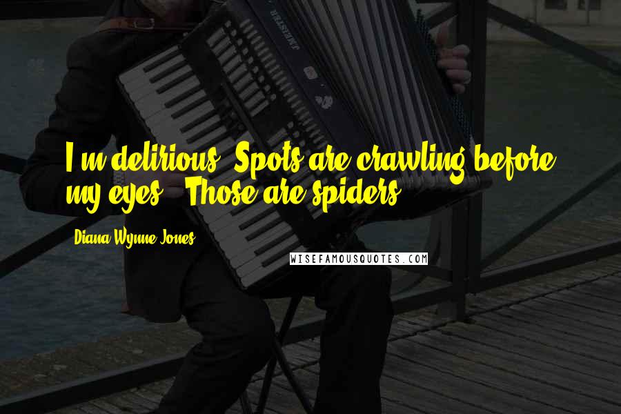 Diana Wynne Jones quotes: I'm delirious. Spots are crawling before my eyes.""Those are spiders.