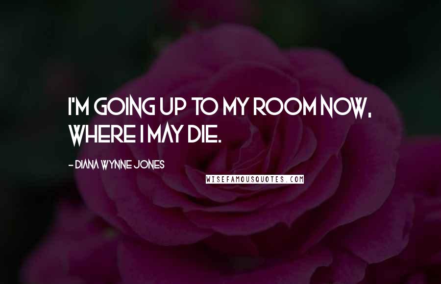 Diana Wynne Jones quotes: I'm going up to my room now, where I may die.