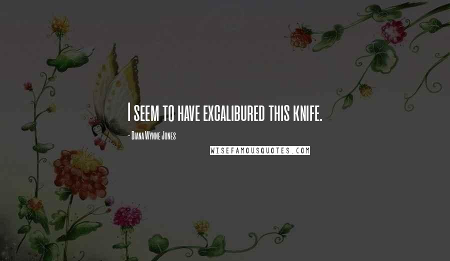 Diana Wynne Jones quotes: I seem to have excalibured this knife.