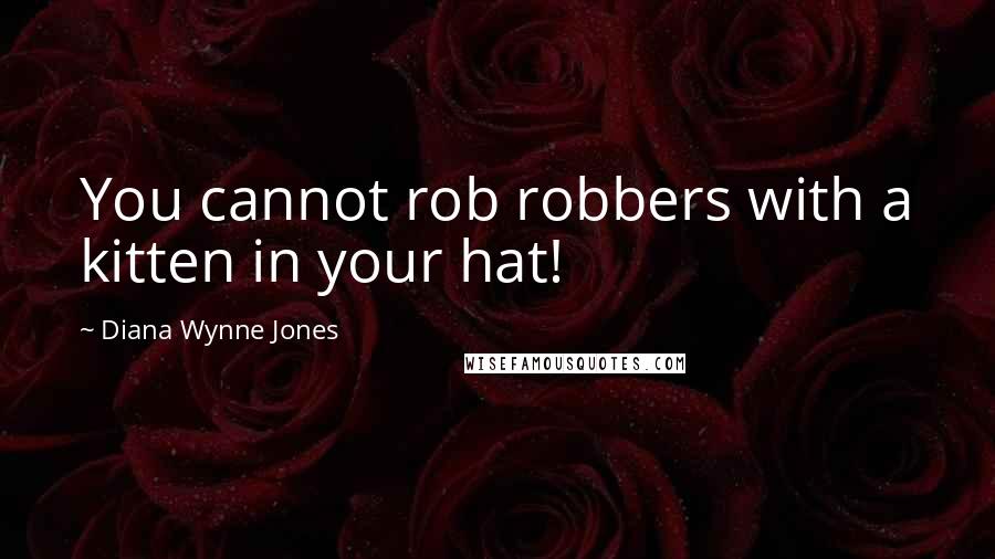 Diana Wynne Jones quotes: You cannot rob robbers with a kitten in your hat!