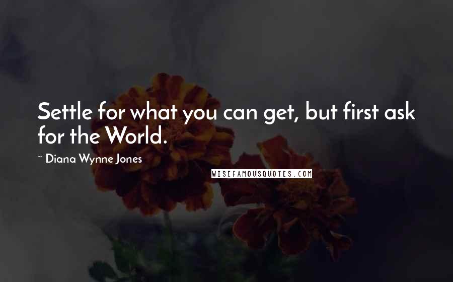 Diana Wynne Jones quotes: Settle for what you can get, but first ask for the World.
