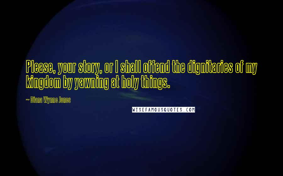 Diana Wynne Jones quotes: Please, your story, or I shall offend the dignitaries of my kingdom by yawning at holy things.