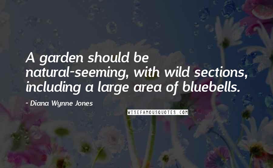 Diana Wynne Jones quotes: A garden should be natural-seeming, with wild sections, including a large area of bluebells.