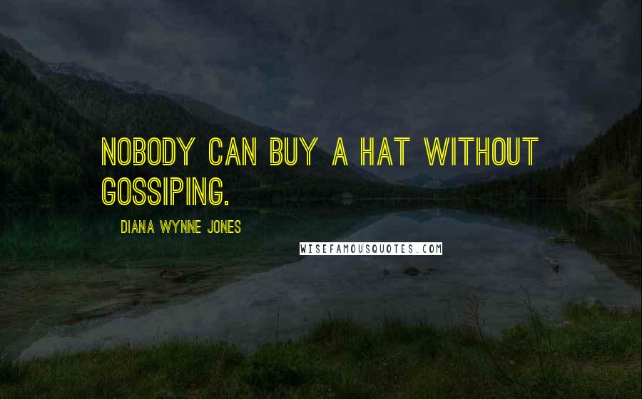 Diana Wynne Jones quotes: Nobody can buy a hat without gossiping.