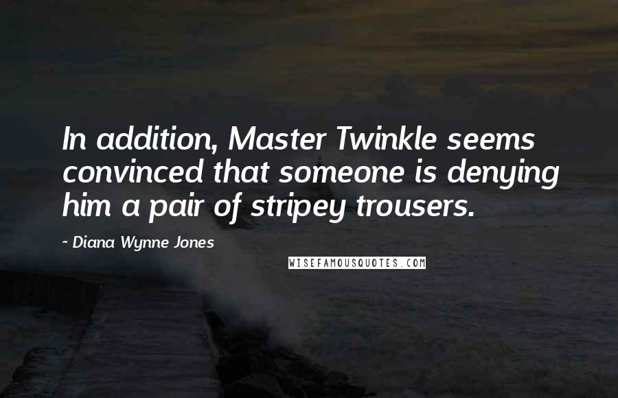 Diana Wynne Jones quotes: In addition, Master Twinkle seems convinced that someone is denying him a pair of stripey trousers.