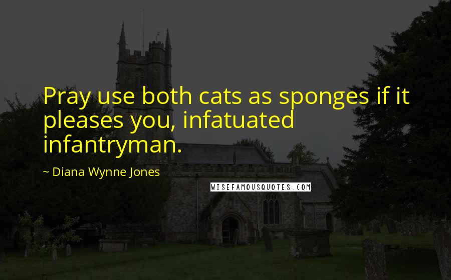 Diana Wynne Jones quotes: Pray use both cats as sponges if it pleases you, infatuated infantryman.