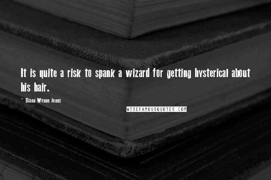 Diana Wynne Jones quotes: It is quite a risk to spank a wizard for getting hysterical about his hair.