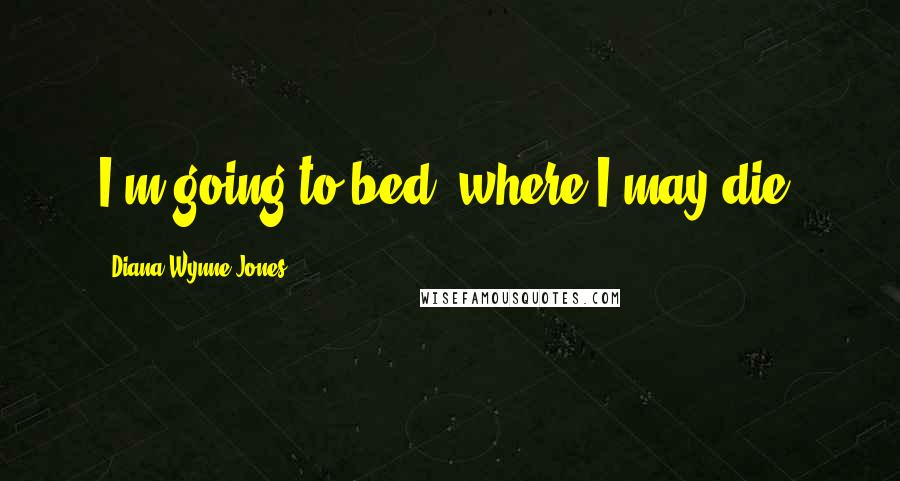 Diana Wynne Jones quotes: I'm going to bed, where I may die.