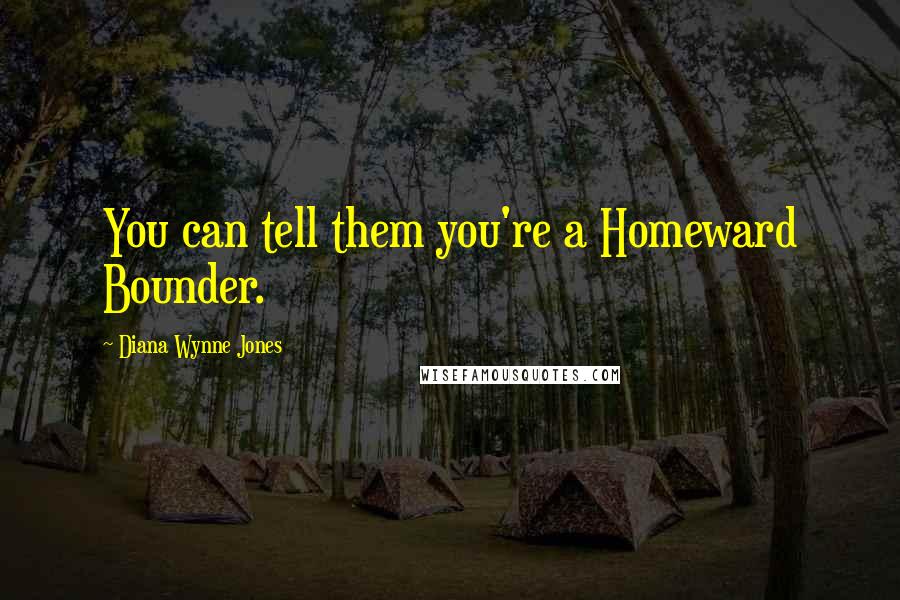 Diana Wynne Jones quotes: You can tell them you're a Homeward Bounder.