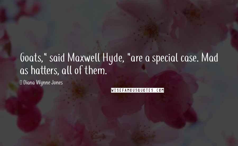 Diana Wynne Jones quotes: Goats," said Maxwell Hyde, "are a special case. Mad as hatters, all of them.