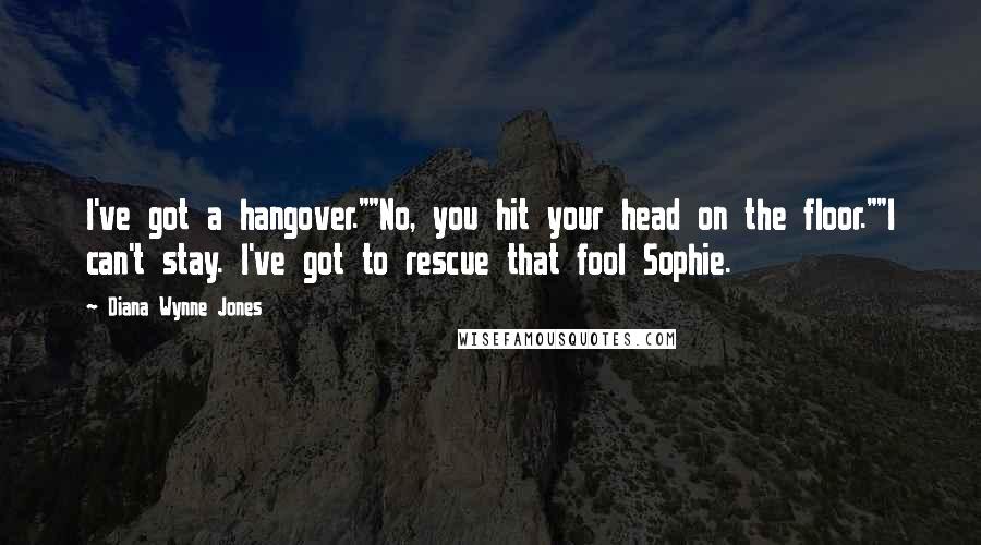 Diana Wynne Jones quotes: I've got a hangover.""No, you hit your head on the floor.""I can't stay. I've got to rescue that fool Sophie.