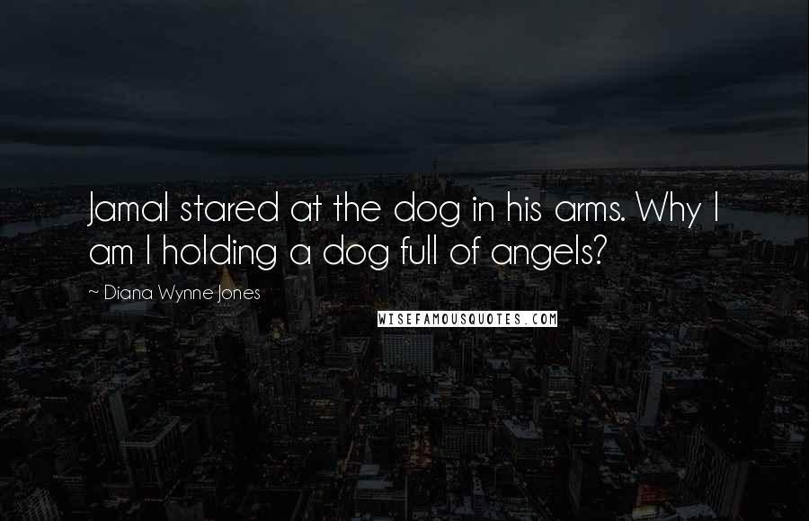 Diana Wynne Jones quotes: Jamal stared at the dog in his arms. Why I am I holding a dog full of angels?