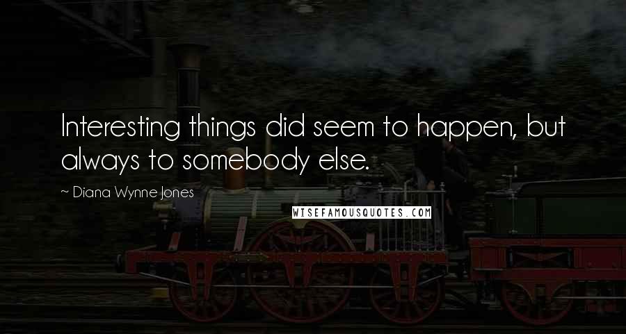 Diana Wynne Jones quotes: Interesting things did seem to happen, but always to somebody else.