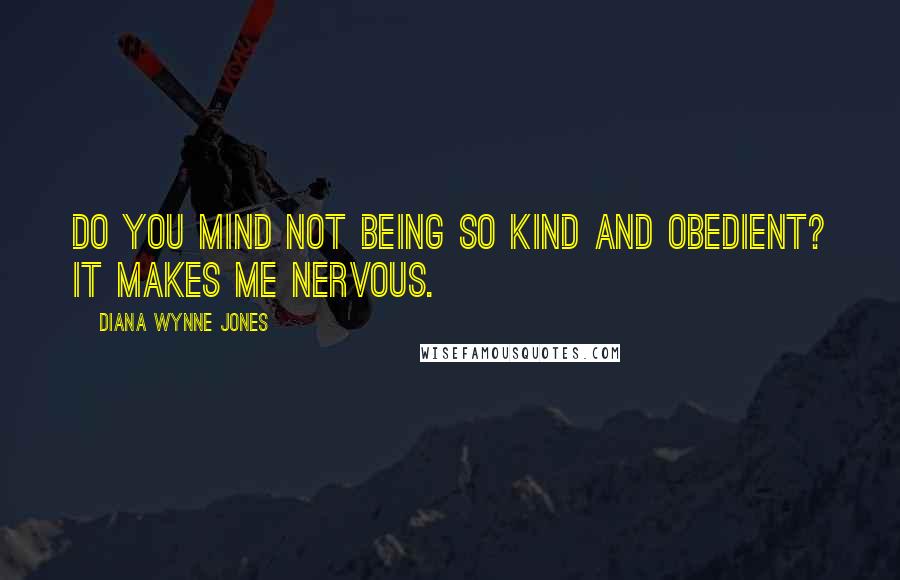 Diana Wynne Jones quotes: Do you mind not being so kind and obedient? It makes me nervous.