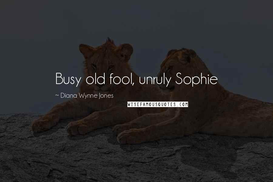 Diana Wynne Jones quotes: Busy old fool, unruly Sophie