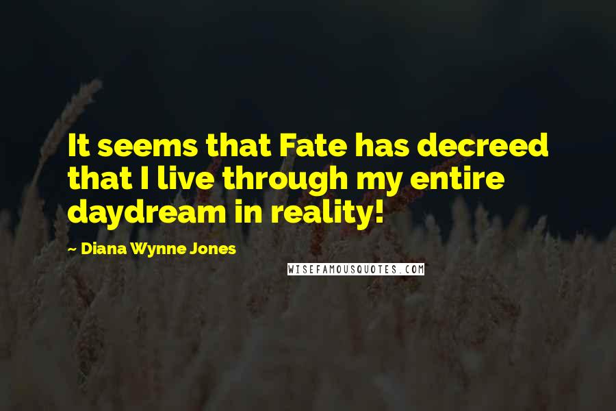 Diana Wynne Jones quotes: It seems that Fate has decreed that I live through my entire daydream in reality!