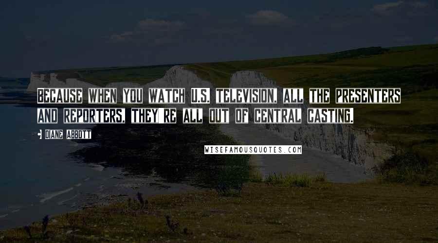 Diane Abbott quotes: Because when you watch U.S. television, all the presenters and reporters, they're all out of central casting.