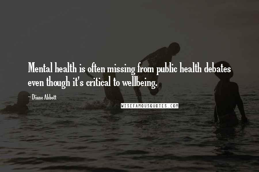 Diane Abbott quotes: Mental health is often missing from public health debates even though it's critical to wellbeing.