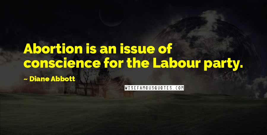 Diane Abbott quotes: Abortion is an issue of conscience for the Labour party.