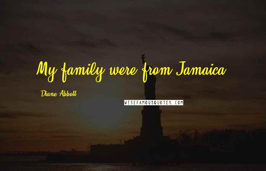 Diane Abbott quotes: My family were from Jamaica.