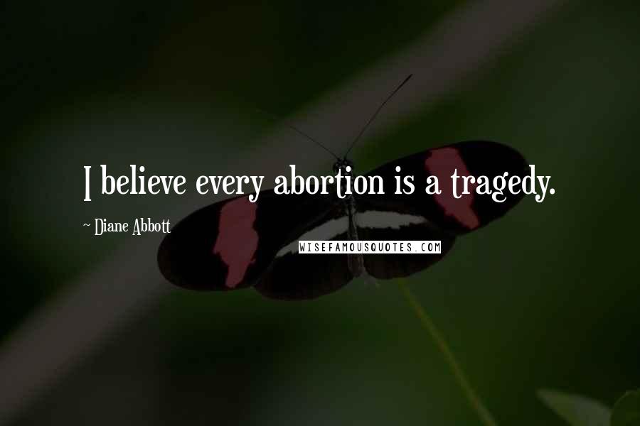 Diane Abbott quotes: I believe every abortion is a tragedy.