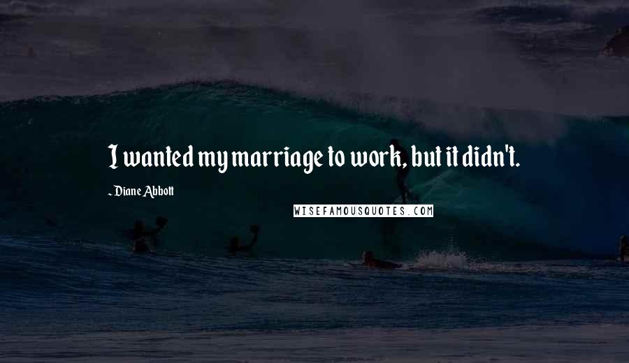 Diane Abbott quotes: I wanted my marriage to work, but it didn't.