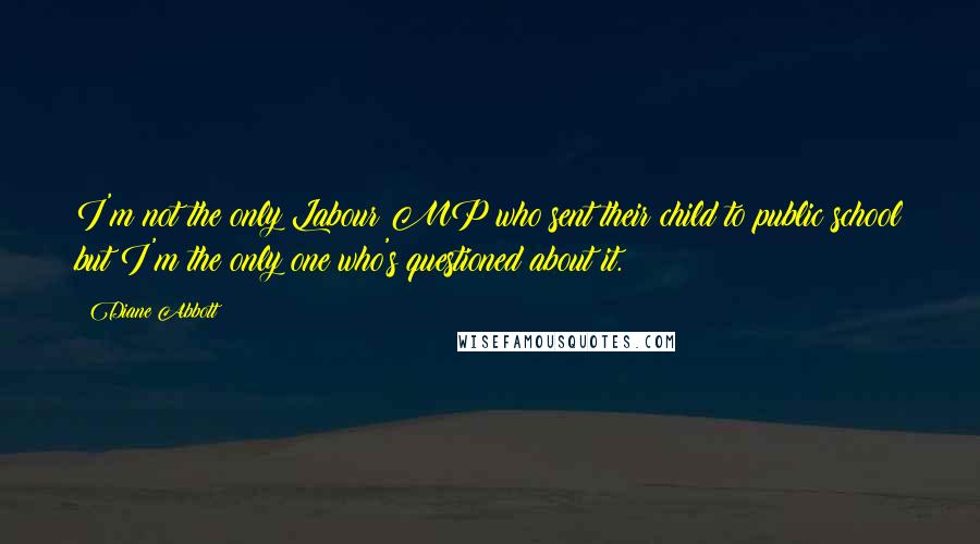 Diane Abbott quotes: I'm not the only Labour MP who sent their child to public school but I'm the only one who's questioned about it.