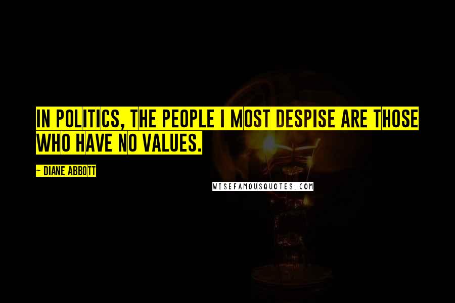 Diane Abbott quotes: In politics, the people I most despise are those who have no values.