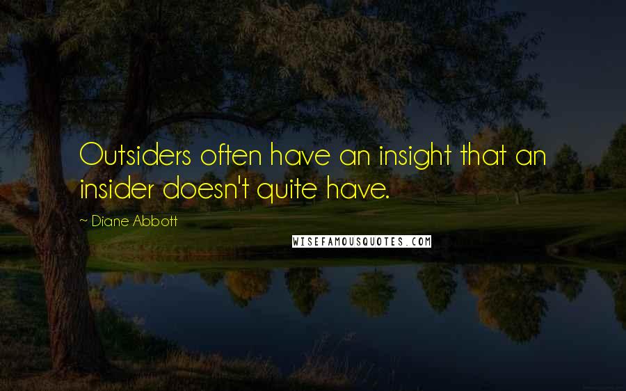 Diane Abbott quotes: Outsiders often have an insight that an insider doesn't quite have.