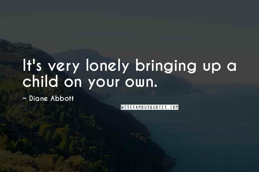 Diane Abbott quotes: It's very lonely bringing up a child on your own.