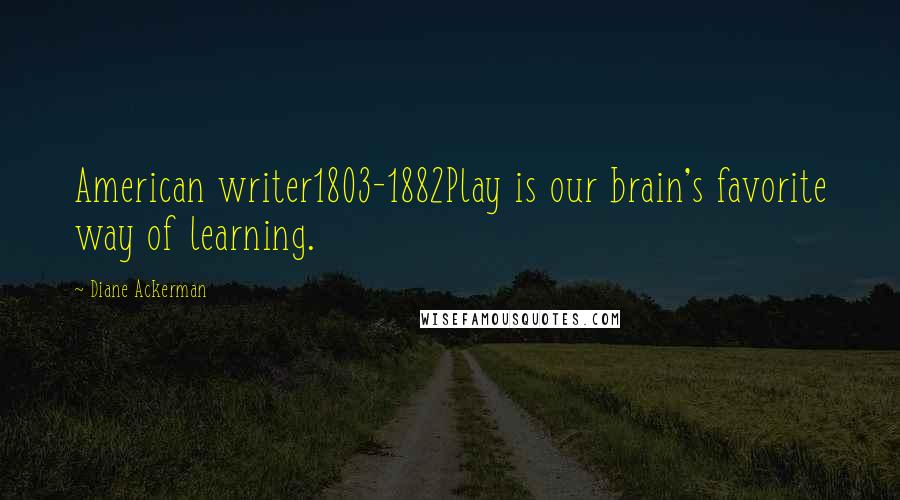 Diane Ackerman quotes: American writer1803-1882Play is our brain's favorite way of learning.