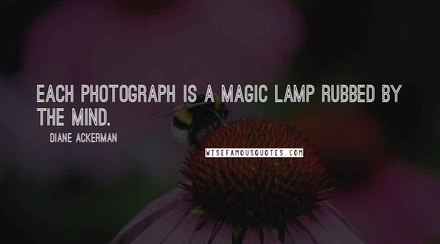 Diane Ackerman quotes: Each photograph is a magic lamp rubbed by the mind.