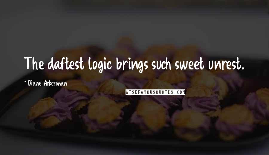 Diane Ackerman quotes: The daftest logic brings such sweet unrest.