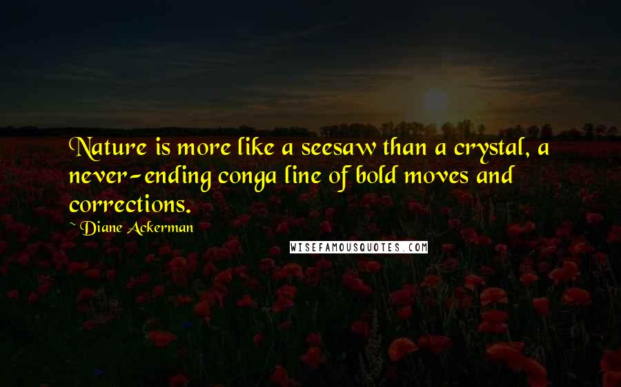 Diane Ackerman quotes: Nature is more like a seesaw than a crystal, a never-ending conga line of bold moves and corrections.