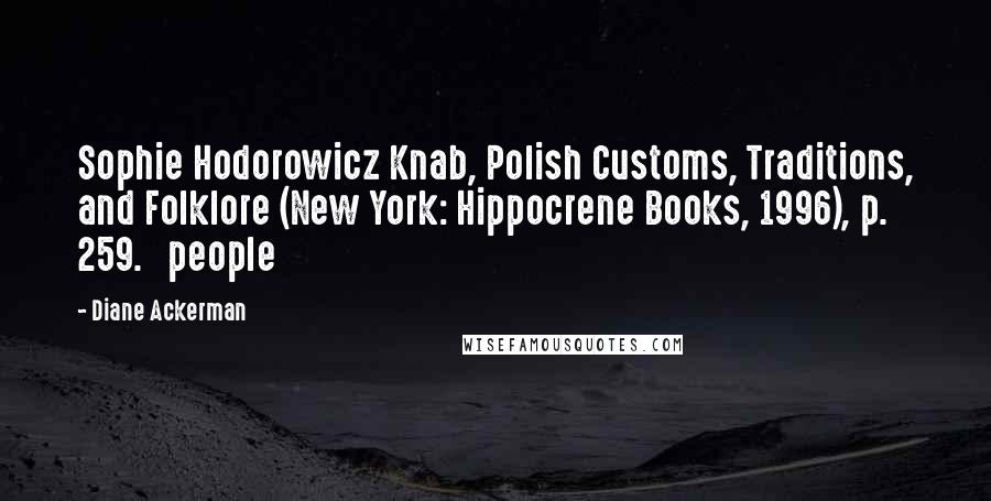 Diane Ackerman quotes: Sophie Hodorowicz Knab, Polish Customs, Traditions, and Folklore (New York: Hippocrene Books, 1996), p. 259. people