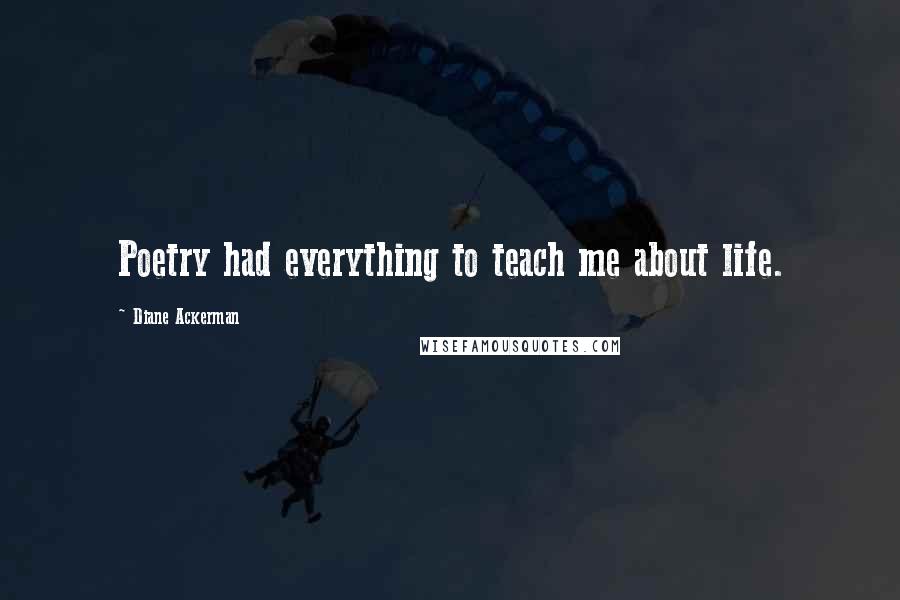 Diane Ackerman quotes: Poetry had everything to teach me about life.