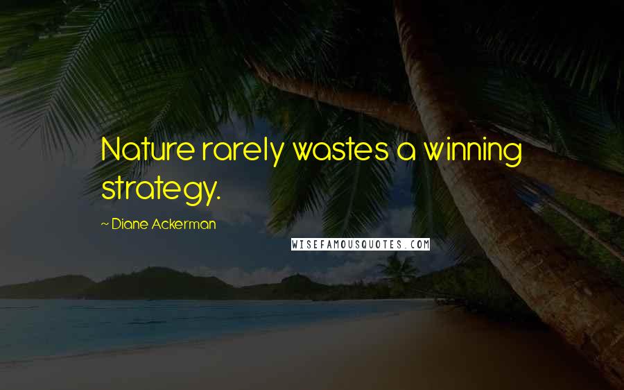 Diane Ackerman quotes: Nature rarely wastes a winning strategy.