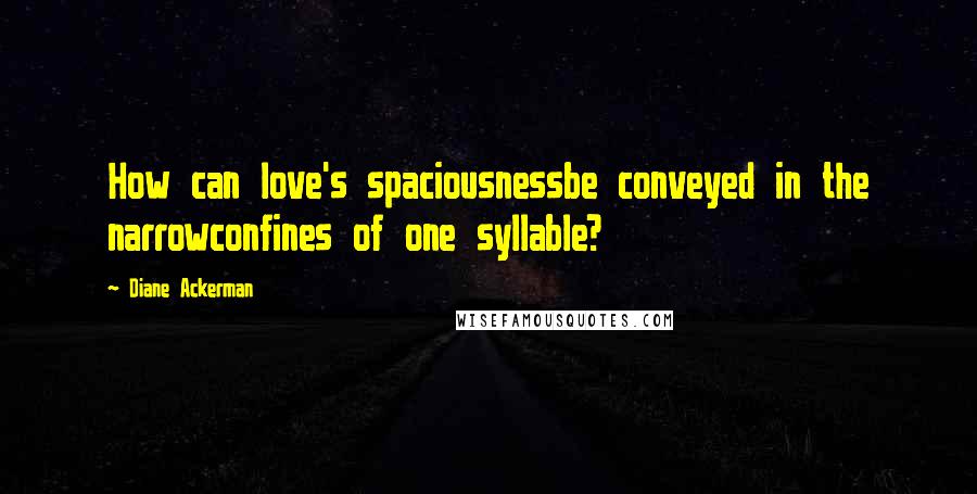 Diane Ackerman quotes: How can love's spaciousnessbe conveyed in the narrowconfines of one syllable?