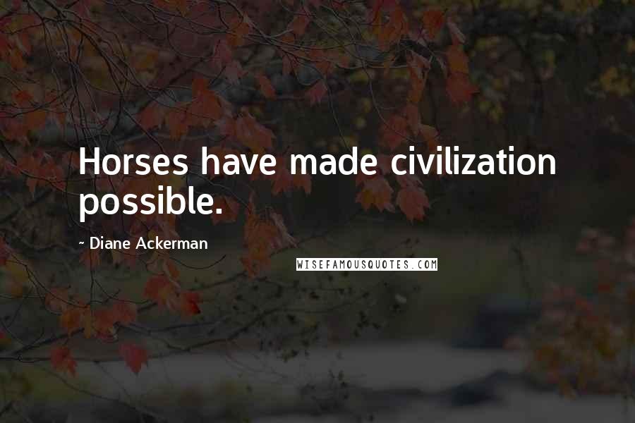 Diane Ackerman quotes: Horses have made civilization possible.