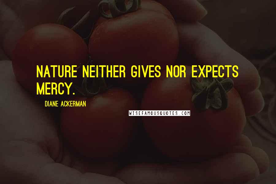 Diane Ackerman quotes: Nature neither gives nor expects mercy.