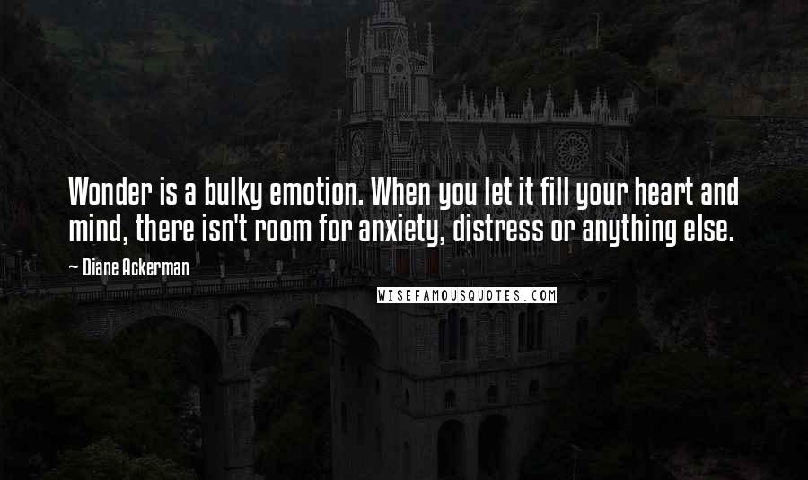 Diane Ackerman quotes: Wonder is a bulky emotion. When you let it fill your heart and mind, there isn't room for anxiety, distress or anything else.