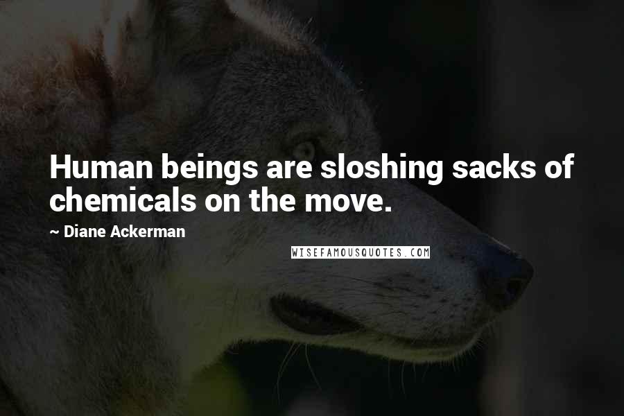 Diane Ackerman quotes: Human beings are sloshing sacks of chemicals on the move.