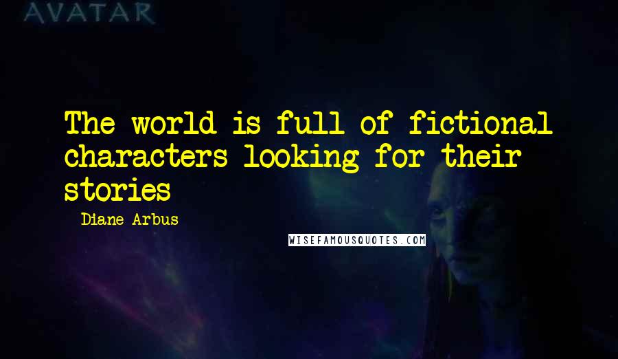 Diane Arbus quotes: The world is full of fictional characters looking for their stories