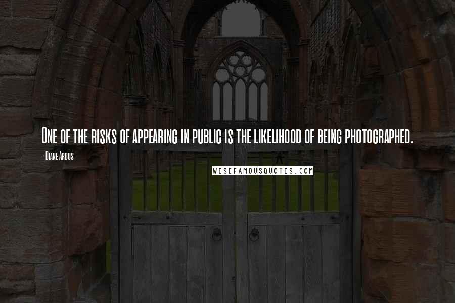 Diane Arbus quotes: One of the risks of appearing in public is the likelihood of being photographed.