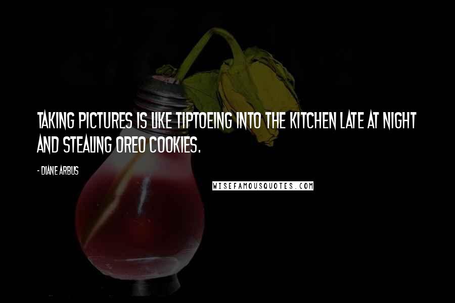 Diane Arbus quotes: Taking pictures is like tiptoeing into the kitchen late at night and stealing Oreo cookies.