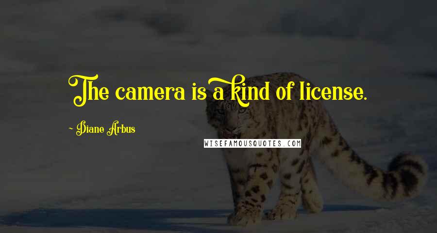 Diane Arbus quotes: The camera is a kind of license.
