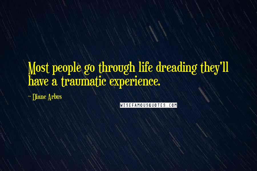 Diane Arbus quotes: Most people go through life dreading they'll have a traumatic experience.